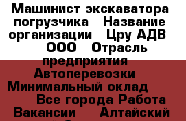 Машинист экскаватора-погрузчика › Название организации ­ Цру АДВ777, ООО › Отрасль предприятия ­ Автоперевозки › Минимальный оклад ­ 55 000 - Все города Работа » Вакансии   . Алтайский край,Славгород г.